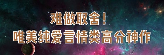 难做取舍！唯美纯爱言情类高分神作